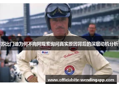 苏比门迪为何不向阿隆索询问真实原因背后的深层动机分析 苏比门迪为何不向阿隆索询问真实原因背后的深层动机分析