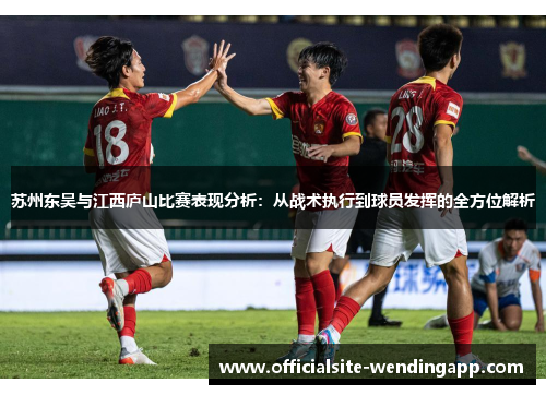 苏州东吴与江西庐山比赛表现分析:从战术执行到球员发挥的全方位解析 苏州东吴与江西庐山比赛表现分析:从战术执行到球员发挥的全方位解析