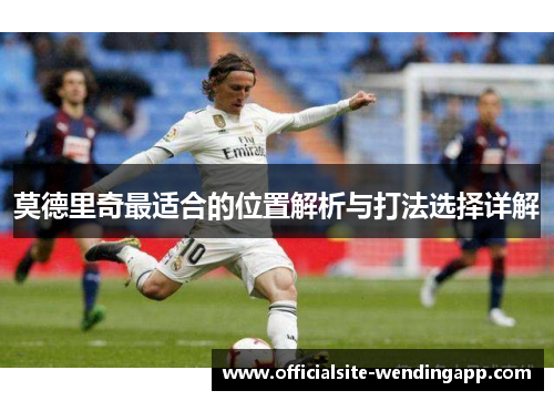 莫德里奇最适合的位置解析与打法选择详解 莫德里奇最适合的位置解析与打法选择详解
