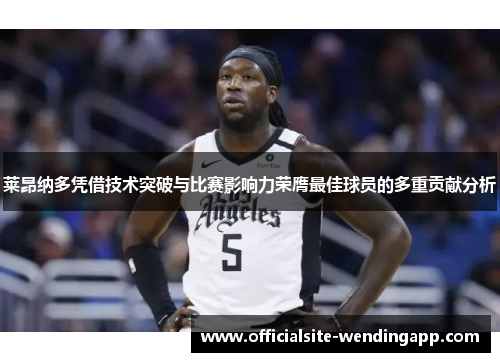 莱昂纳多凭借技术突破与比赛影响力荣膺最佳球员的多重贡献分析