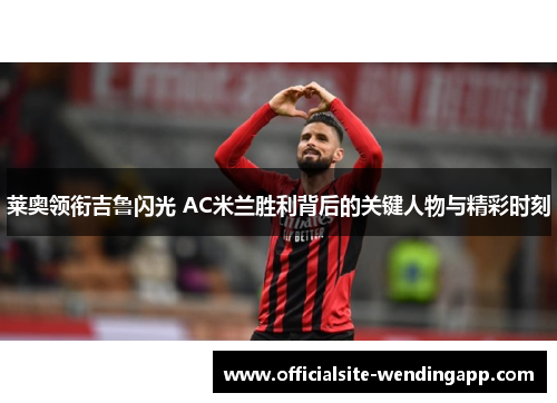 莱奥领衔吉鲁闪光 AC米兰胜利背后的关键人物与精彩时刻 莱奥领衔吉鲁闪光 AC米兰胜利背后的关键人物与精彩时刻