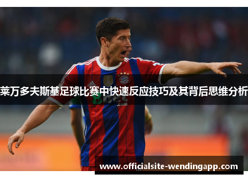 莱万多夫斯基足球比赛中快速反应技巧及其背后思维分析