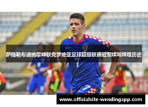 萨格勒布迪纳摩蝉联克罗地亚足球超级联赛冠军续写辉煌历史 萨格勒布迪纳摩蝉联克罗地亚足球超级联赛冠军续写辉煌历史