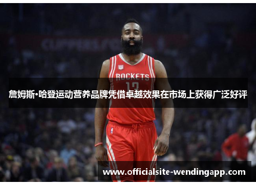 詹姆斯·哈登运动营养品牌凭借卓越效果在市场上获得广泛好评 詹姆斯·哈登运动营养品牌凭借卓越效果在市场上获得广泛好评