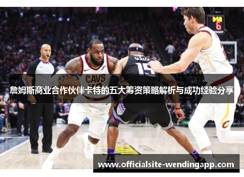 詹姆斯商业合作伙伴卡特的五大筹资策略解析与成功经验分享