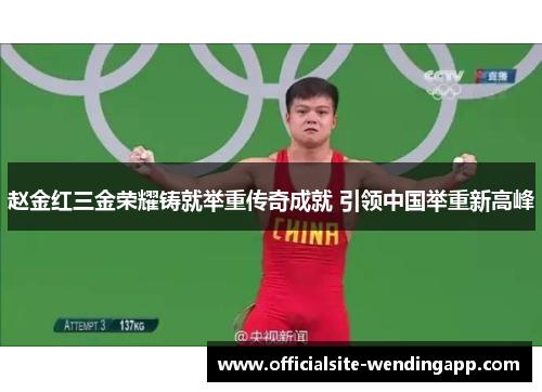 赵金红三金荣耀铸就举重传奇成就 引领中国举重新高峰 赵金红三金荣耀铸就举重传奇成就 引领中国举重新高峰