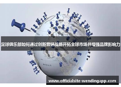 足球俱乐部如何通过创新营销战略开拓全球市场并增强品牌影响力