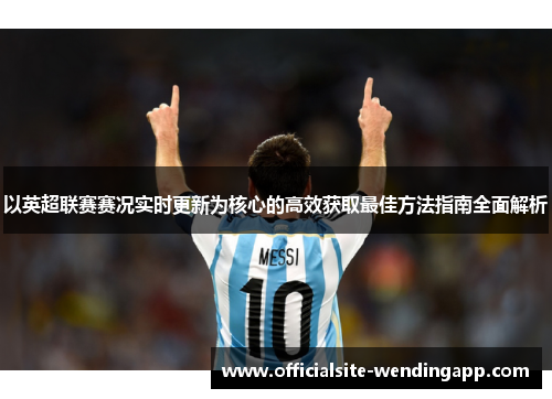 以英超联赛赛况实时更新为核心的高效获取最佳方法指南全面解析 以英超联赛赛况实时更新为核心的高效获取最佳方法指南全面解析