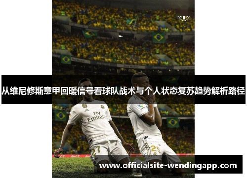 从维尼修斯意甲回暖信号看球队战术与个人状态复苏趋势解析路径 从维尼修斯意甲回暖信号看球队战术与个人状态复苏趋势解析路径