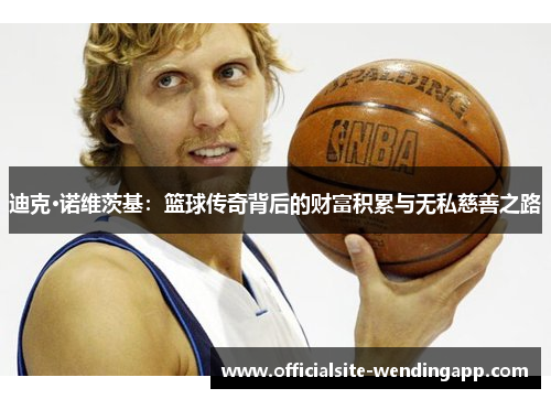 迪克·诺维茨基：篮球传奇背后的财富积累与无私慈善之路