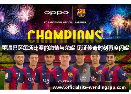 重温巴萨每场比赛的激情与荣耀 见证传奇时刻再度闪耀 重温巴萨每场比赛的激情与荣耀 见证传奇时刻再度闪耀