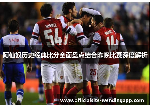阿仙奴历史经典比分全面盘点结合昨晚比赛深度解析
