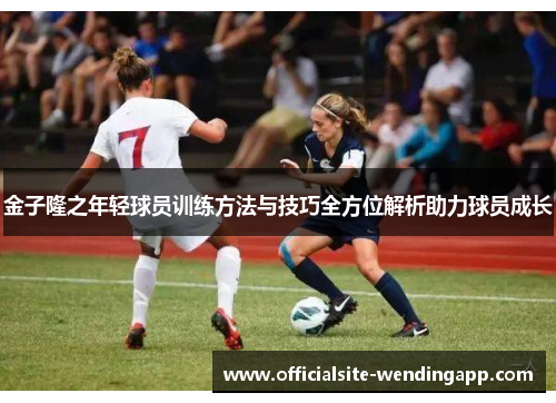 金子隆之年轻球员训练方法与技巧全方位解析助力球员成长 金子隆之年轻球员训练方法与技巧全方位解析助力球员成长