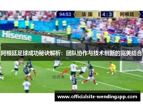 阿根廷足球成功秘诀解析:团队协作与技术创新的完美结合 阿根廷足球成功秘诀解析:团队协作与技术创新的完美结合
