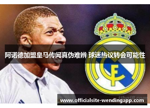 阿诺德加盟皇马传闻真伪难辨 球迷热议转会可能性 阿诺德加盟皇马传闻真伪难辨 球迷热议转会可能性