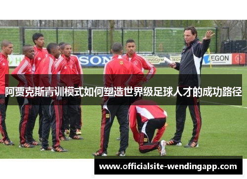 阿贾克斯青训模式如何塑造世界级足球人才的成功路径 阿贾克斯青训模式如何塑造世界级足球人才的成功路径