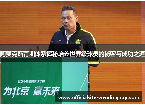 阿贾克斯青训体系揭秘培养世界级球员的秘密与成功之道