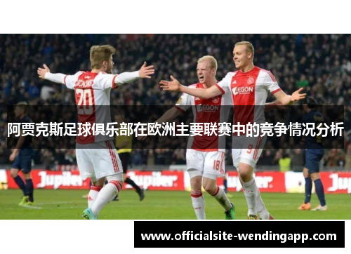 阿贾克斯足球俱乐部在欧洲主要联赛中的竞争情况分析 阿贾克斯足球俱乐部在欧洲主要联赛中的竞争情况分析