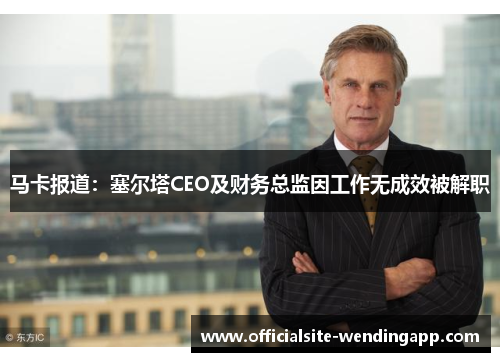 马卡报道:塞尔塔CEO及财务总监因工作无成效被解职 马卡报道:塞尔塔CEO及财务总监因工作无成效被解职