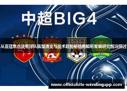 从亚冠焦点战看球队阵型演变与战术趋势新格局解析发展研究前沿探讨