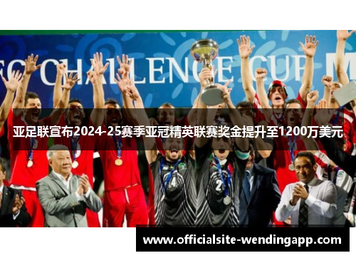 亚足联宣布2024-25赛季亚冠精英联赛奖金提升至1200万美元 亚足联宣布2024-25赛季亚冠精英联赛奖金提升至1200万美元