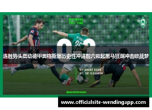 连胜势头震动德甲奥格斯堡历史性冲进前六掀起黑马狂潮冲击欧战梦 连胜势头震动德甲奥格斯堡历史性冲进前六掀起黑马狂潮冲击欧战梦