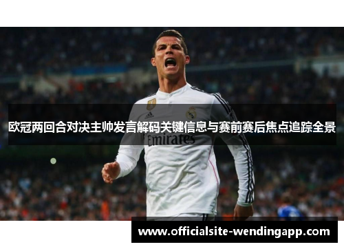 欧冠两回合对决主帅发言解码关键信息与赛前赛后焦点追踪全景