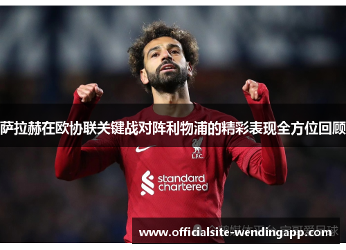 萨拉赫在欧协联关键战对阵利物浦的精彩表现全方位回顾
