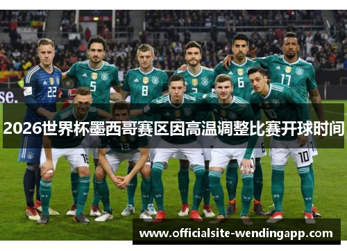 2026世界杯墨西哥赛区因高温调整比赛开球时间