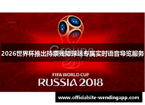 2026世界杯推出持票残障球迷专属实时语音导览服务