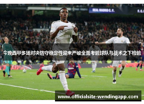 今晚西甲多场对决防守稳定性迎来严峻全面考验球队与战术之下检验