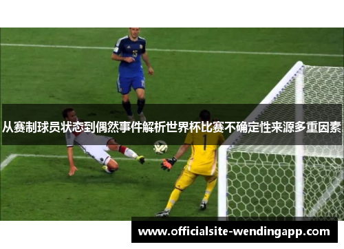 从赛制球员状态到偶然事件解析世界杯比赛不确定性来源多重因素