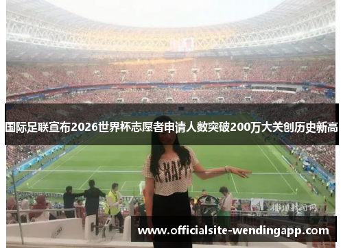国际足联宣布2026世界杯志愿者申请人数突破200万大关创历史新高 国际足联宣布2026世界杯志愿者申请人数突破200万大关创历史新高
